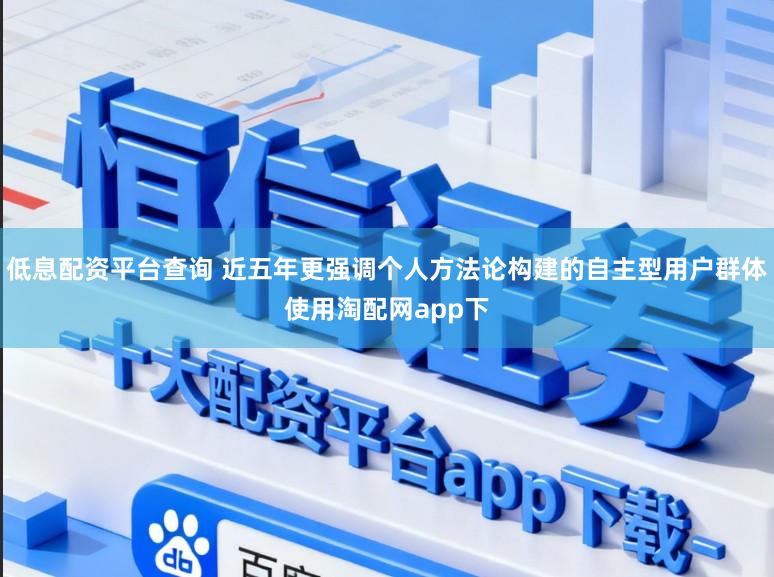 低息配资平台查询 近五年更强调个人方法论构建的自主型用户群体使用淘配网app下