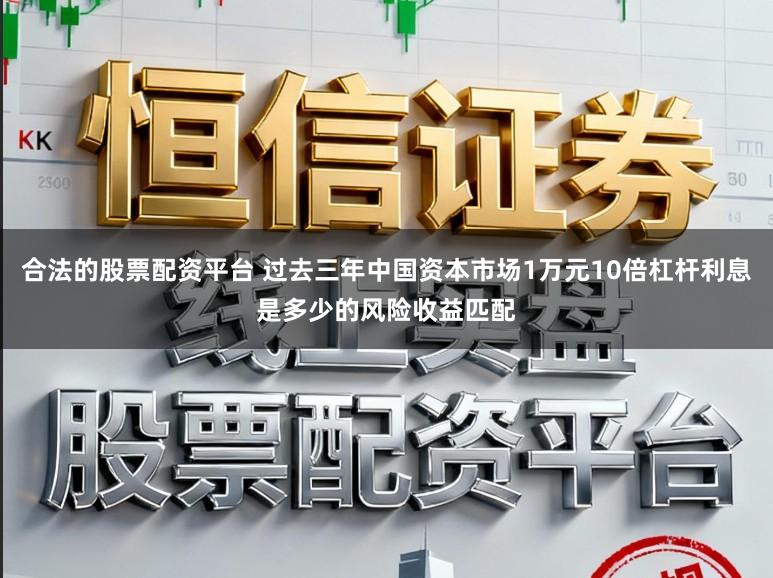 合法的股票配资平台 过去三年中国资本市场1万元10倍杠杆利息是多少的风险收益匹配