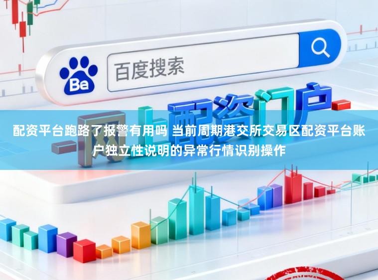 配资平台跑路了报警有用吗 当前周期港交所交易区配资平台账户独立性说明的异常行情识别操作