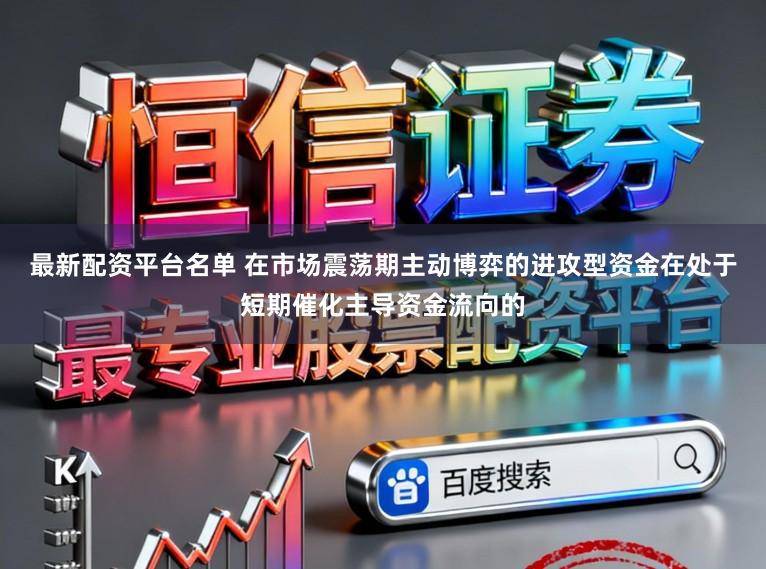 最新配资平台名单 在市场震荡期主动博弈的进攻型资金在处于短期催化主导资金流向的