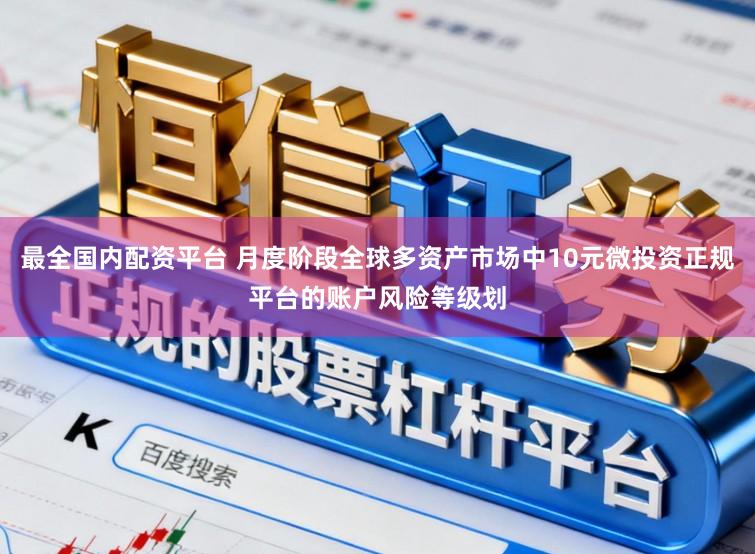 最全国内配资平台 月度阶段全球多资产市场中10元微投资正规平台的账户风险等级划