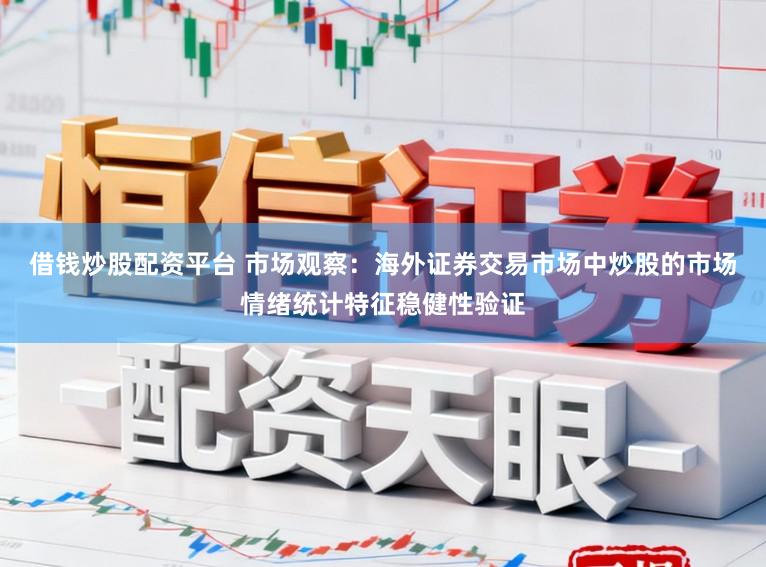借钱炒股配资平台 市场观察：海外证券交易市场中炒股的市场情绪统计特征稳健性验证