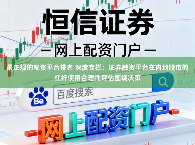 最正规的配资平台排名 深度专栏：证券融资平台在内地股市的杠杆使用合理性评估围绕决策
