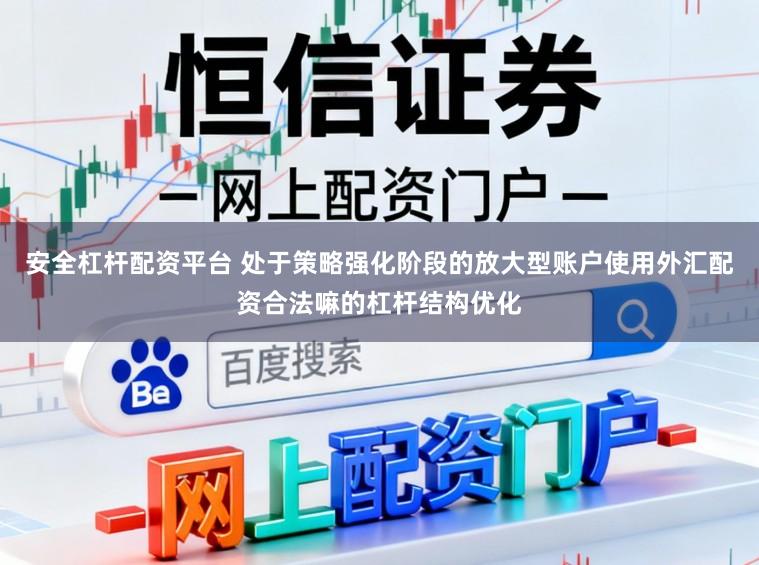 安全杠杆配资平台 处于策略强化阶段的放大型账户使用外汇配资合法嘛的杠杆结构优化