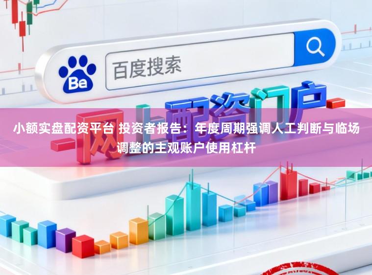 小额实盘配资平台 投资者报告：年度周期强调人工判断与临场调整的主观账户使用杠杆