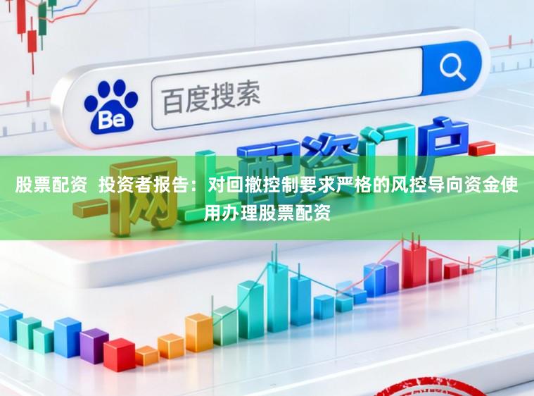 股票配资  投资者报告：对回撤控制要求严格的风控导向资金使用办理股票配资