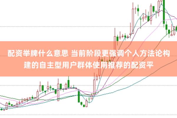配资举牌什么意思 当前阶段更强调个人方法论构建的自主型用户群体使用推荐的配资平