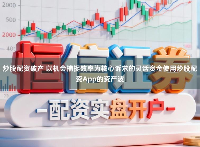 炒股配资破产 以机会捕捉效率为核心诉求的灵活资金使用炒股配资App的资产波