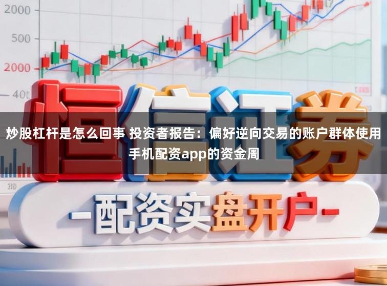 炒股杠杆是怎么回事 投资者报告：偏好逆向交易的账户群体使用手机配资app的资金周