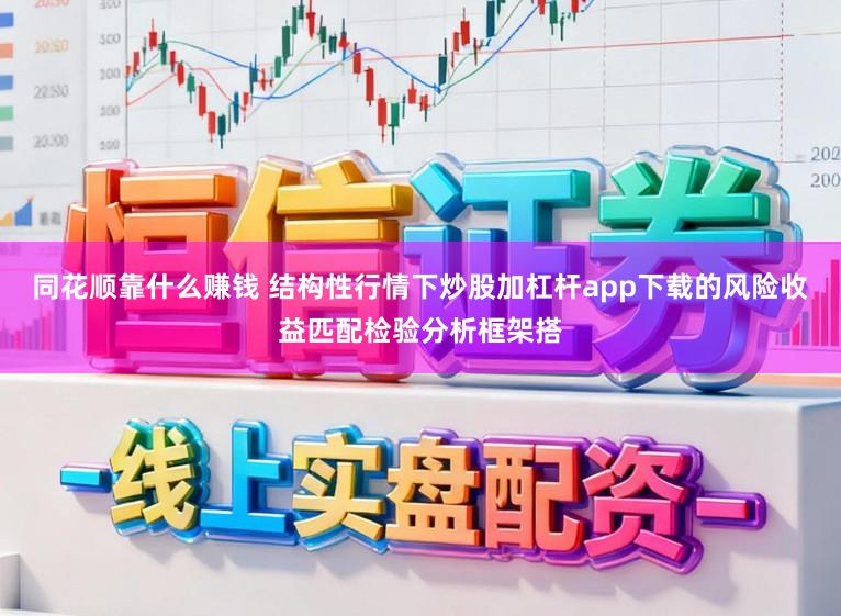 同花顺靠什么赚钱 结构性行情下炒股加杠杆app下载的风险收益匹配检验分析框架搭
