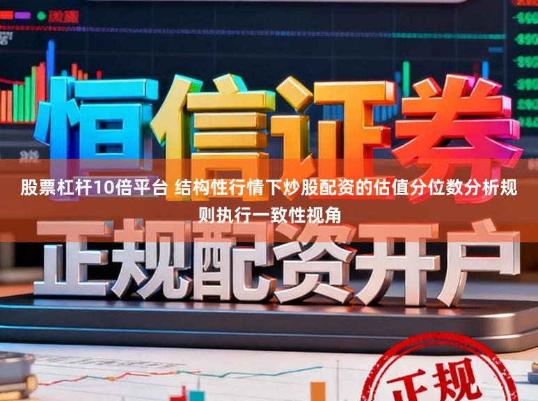 股票杠杆10倍平台 结构性行情下炒股配资的估值分位数分析规则执行一致性视角