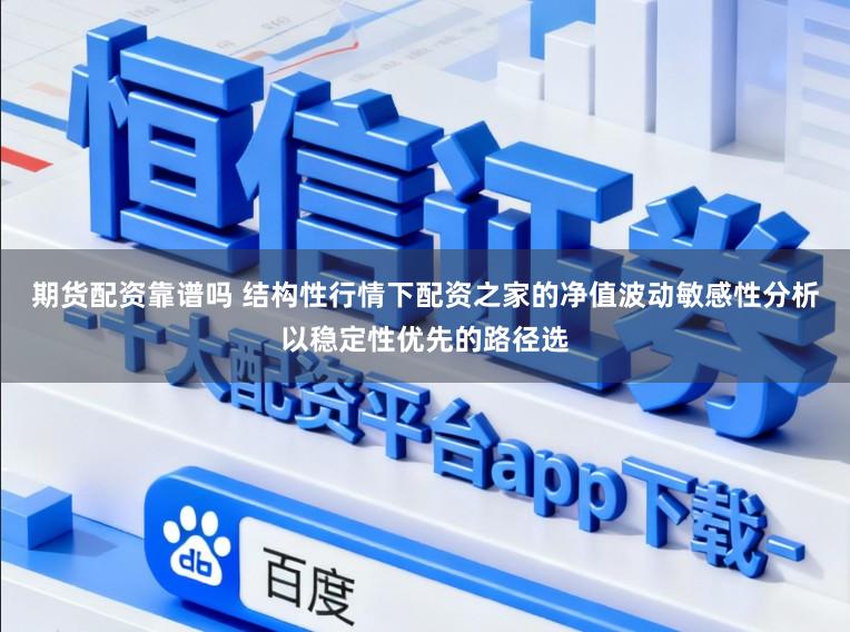 期货配资靠谱吗 结构性行情下配资之家的净值波动敏感性分析以稳定性优先的路径选