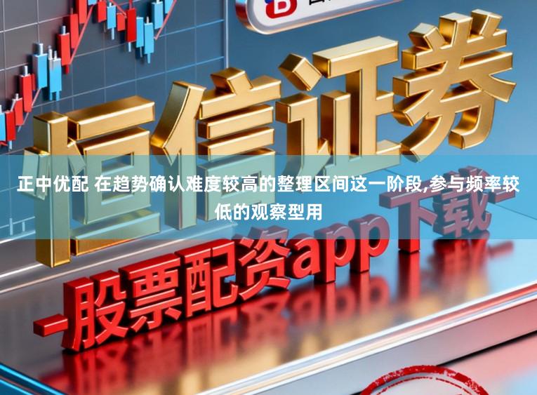 正中优配 在趋势确认难度较高的整理区间这一阶段,参与频率较低的观察型用