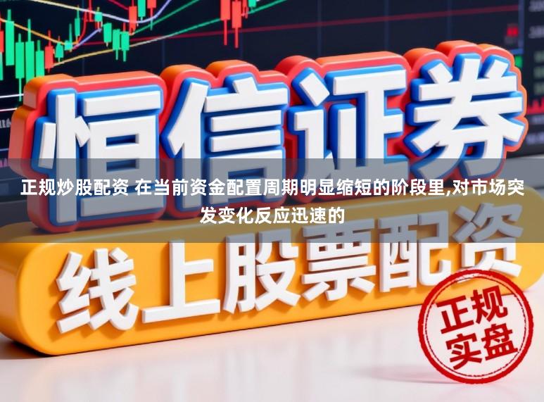 正规炒股配资 在当前资金配置周期明显缩短的阶段里,对市场突发变化反应迅速的