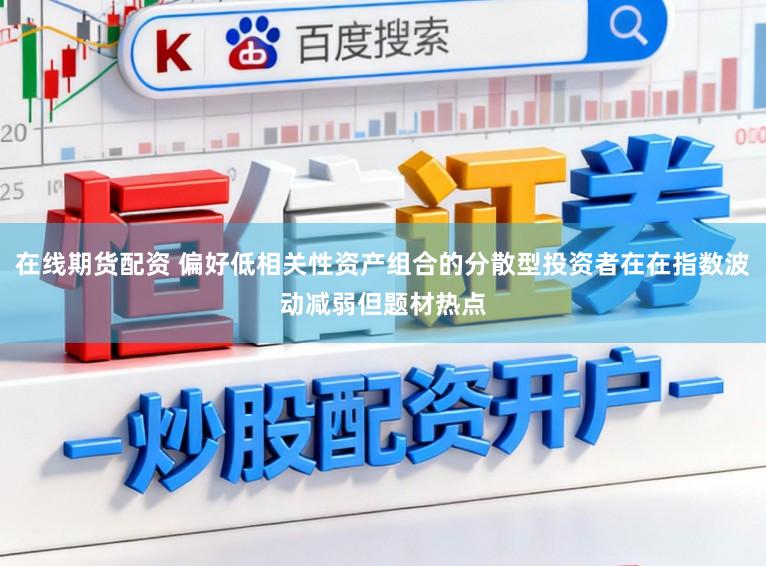 在线期货配资 偏好低相关性资产组合的分散型投资者在在指数波动减弱但题材热点