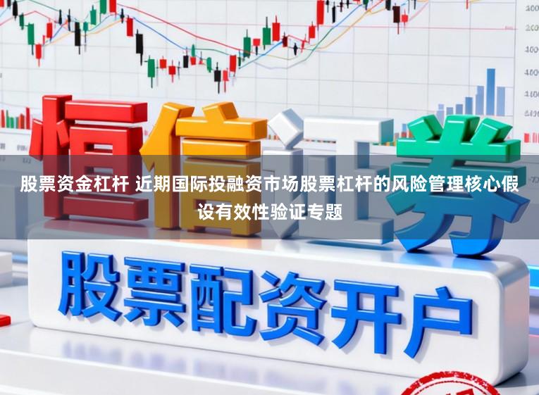 股票资金杠杆 近期国际投融资市场股票杠杆的风险管理核心假设有效性验证专题