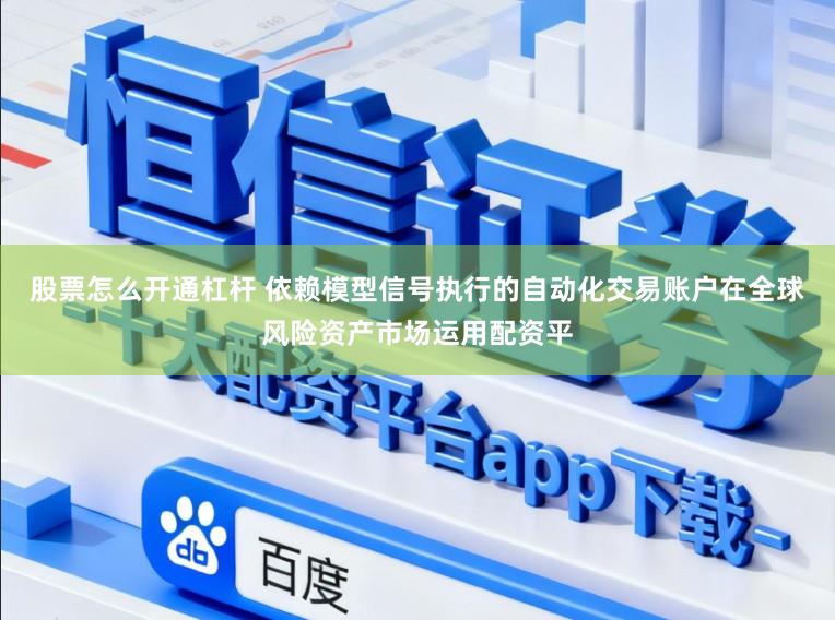 股票怎么开通杠杆 依赖模型信号执行的自动化交易账户在全球风险资产市场运用配资平