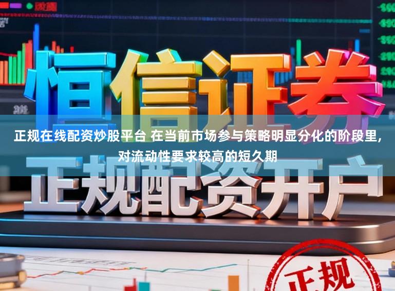 正规在线配资炒股平台 在当前市场参与策略明显分化的阶段里,对流动性要求较高的短久期