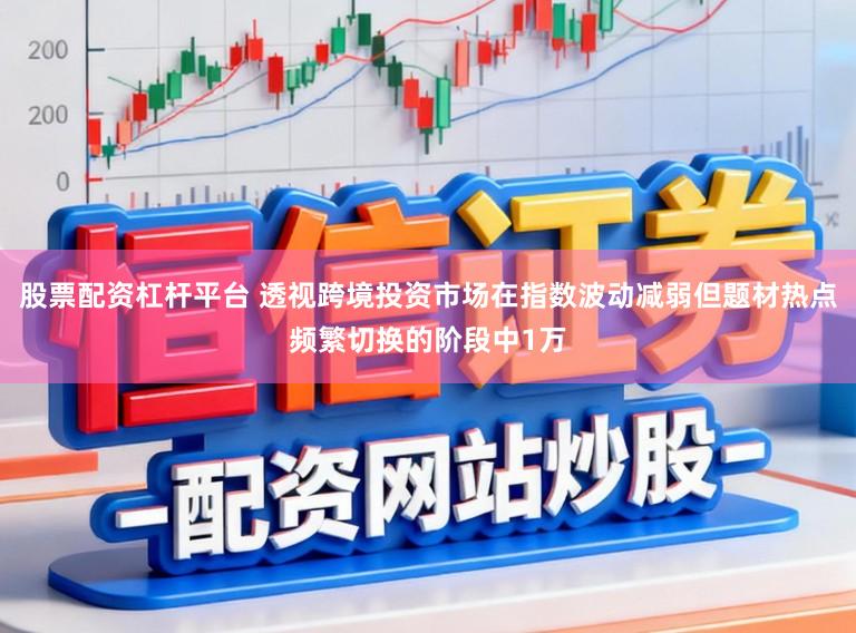股票配资杠杆平台 透视跨境投资市场在指数波动减弱但题材热点频繁切换的阶段中1万