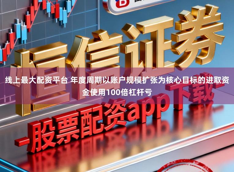 线上最大配资平台 年度周期以账户规模扩张为核心目标的进取资金使用100倍杠杆亏