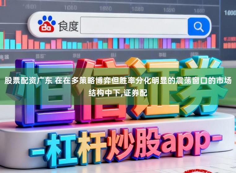 股票配资广东 在在多策略博弈但胜率分化明显的震荡窗口的市场结构中下,证券配