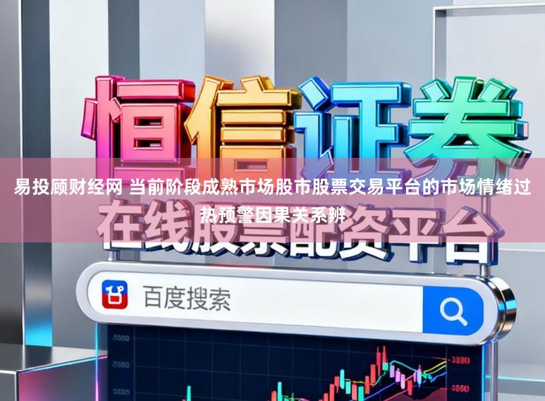 易投顾财经网 当前阶段成熟市场股市股票交易平台的市场情绪过热预警因果关系辨