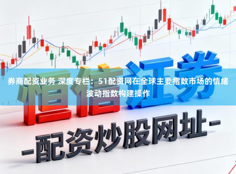 券商配资业务 深度专栏:51配资网在全球主要指数市场的情绪波动指数构建操作