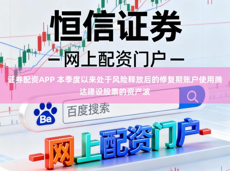 证券配资APP 本季度以来处于风险释放后的修复期账户使用腾达建设股票的资产波