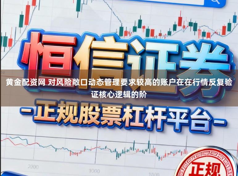 黄金配资网 对风险敞口动态管理要求较高的账户在在行情反复验证核心逻辑的阶