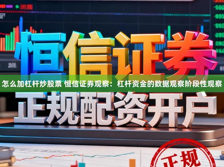 怎么加杠杆炒股票 恒信证券观察:杠杆资金的数据观察阶段性观察