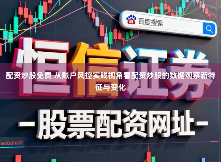 配资炒股免费 从账户风控实践视角看配资炒股的数据观察新特征与变化