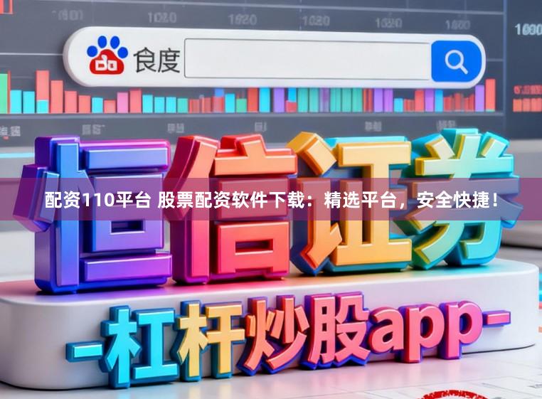 配资110平台 股票配资软件下载：精选平台，安全快捷！
