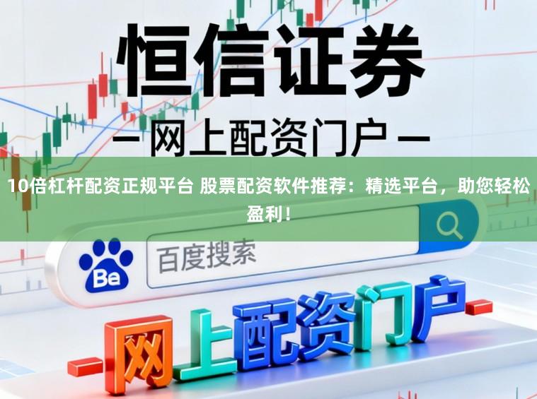 10倍杠杆配资正规平台 股票配资软件推荐：精选平台，助您轻松盈利！