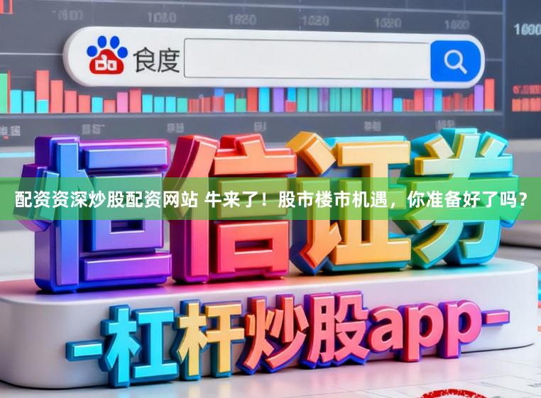 配资资深炒股配资网站 牛来了！股市楼市机遇，你准备好了吗？