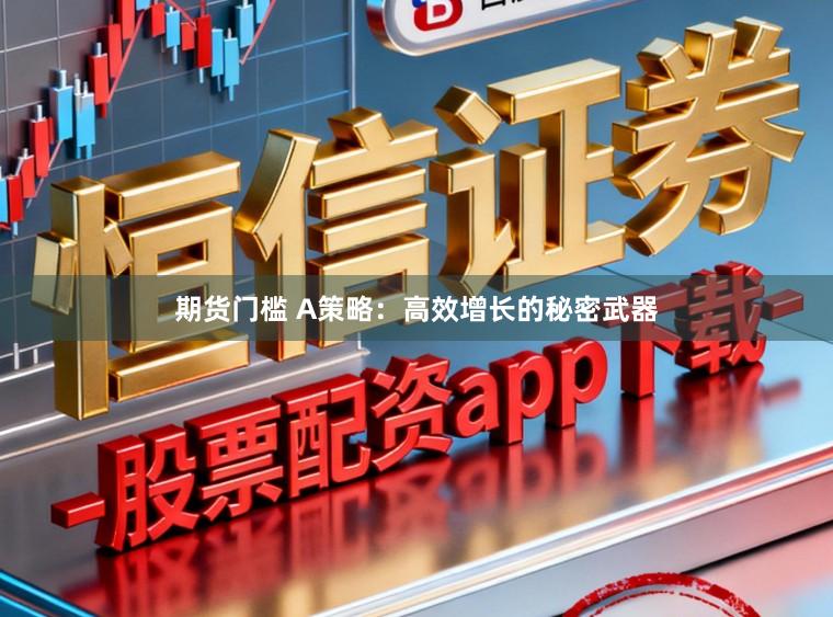 期货门槛 A策略：高效增长的秘密武器