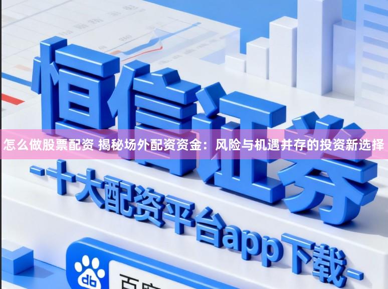 怎么做股票配资 揭秘场外配资资金：风险与机遇并存的投资新选择