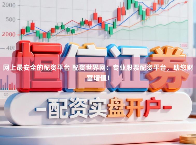 网上最安全的配资平台 配资世界网:专业股票配资平台,助您财富增值!