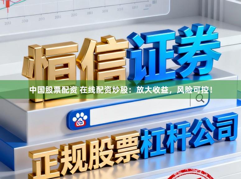 中国股票配资 在线配资炒股:放大收益,风险可控!