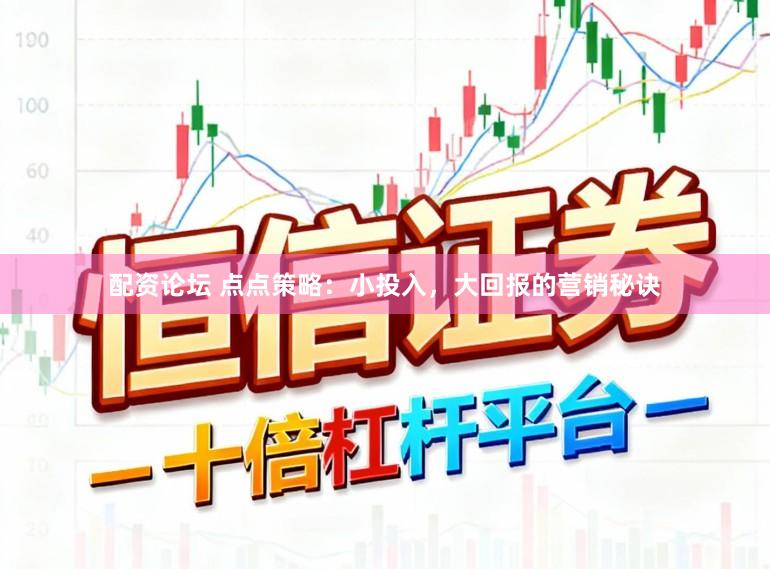配资论坛 点点策略：小投入，大回报的营销秘诀