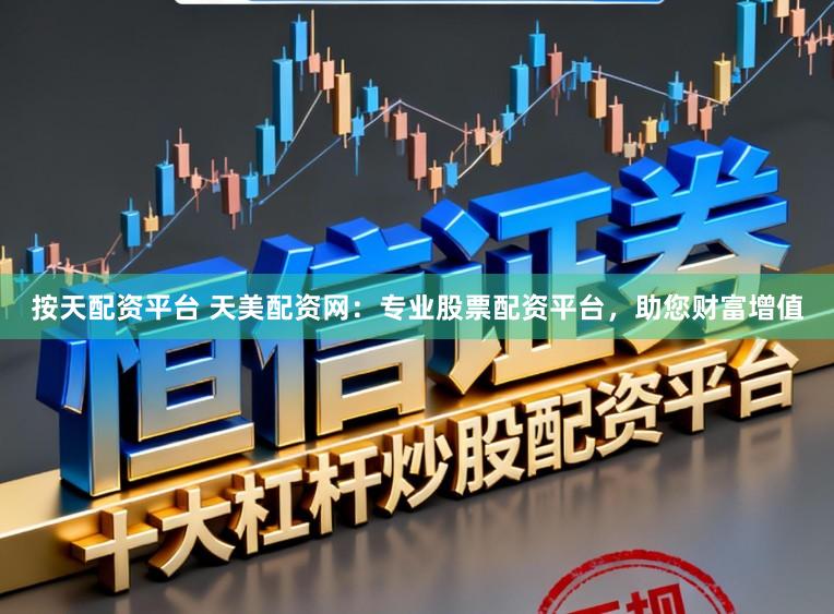 按天配资平台 天美配资网：专业股票配资平台，助您财富增值