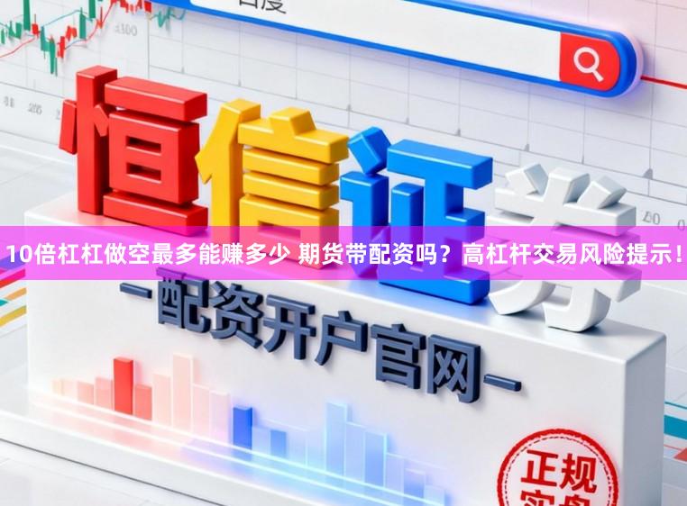 10倍杠杠做空最多能赚多少 期货带配资吗？高杠杆交易风险提示！