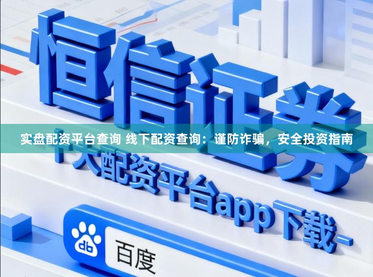 实盘配资平台查询 线下配资查询：谨防诈骗，安全投资指南