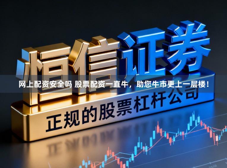网上配资安全吗 股票配资一直牛，助您牛市更上一层楼！