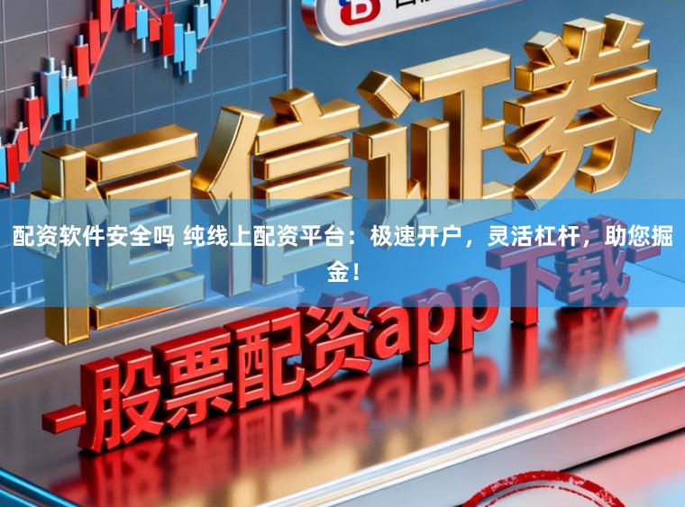 配资软件安全吗 纯线上配资平台：极速开户，灵活杠杆，助您掘金！