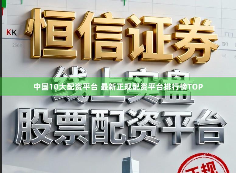 中国10大配资平台 最新正规配资平台排行榜TOP