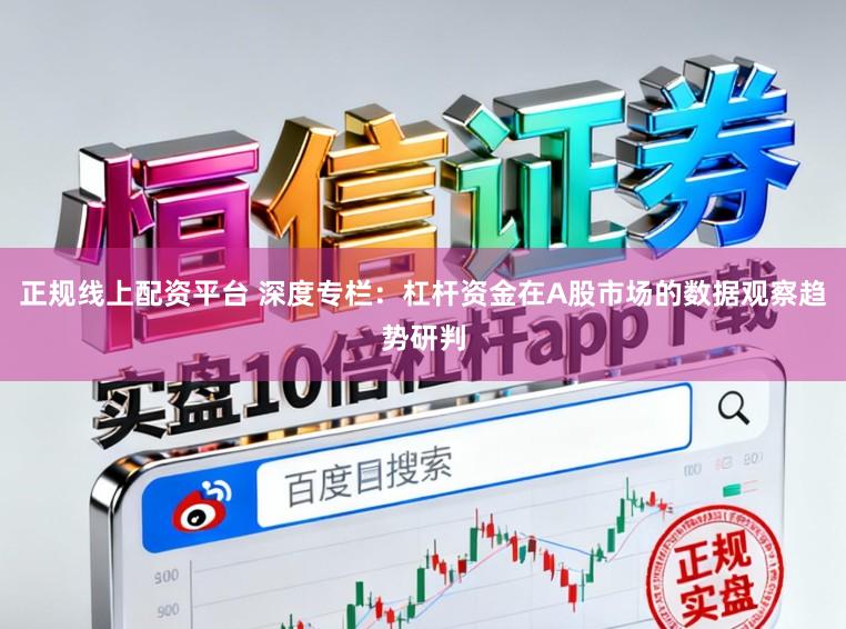 正规线上配资平台 深度专栏：杠杆资金在A股市场的数据观察趋势研判