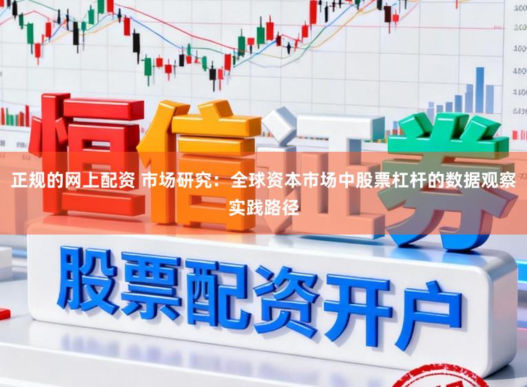 正规的网上配资 市场研究：全球资本市场中股票杠杆的数据观察实践路径