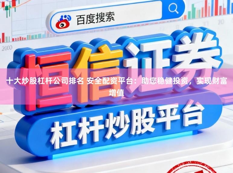 十大炒股杠杆公司排名 安全配资平台：助您稳健投资，实现财富增值