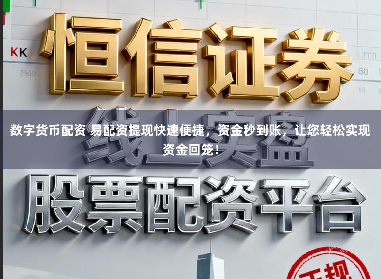 数字货币配资 易配资提现快速便捷，资金秒到账，让您轻松实现资金回笼！