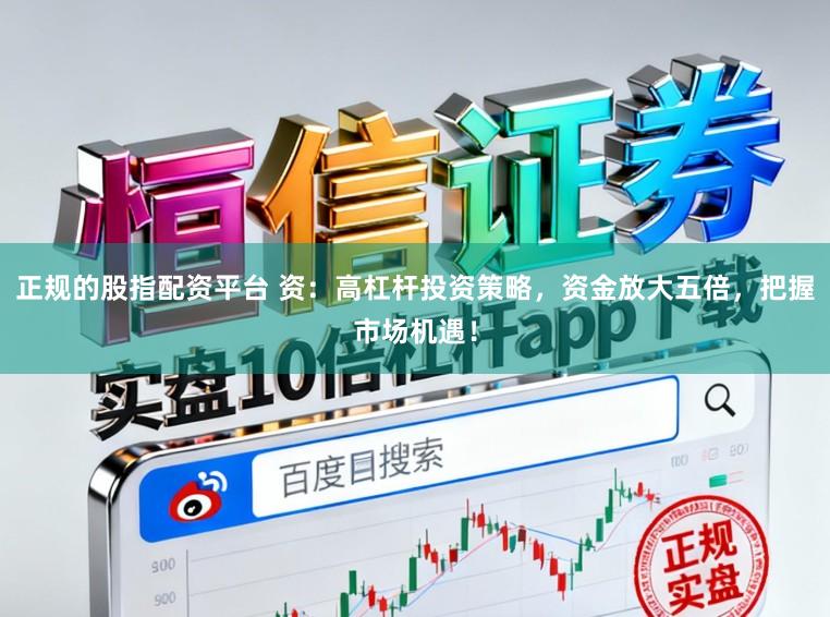 正规的股指配资平台 资：高杠杆投资策略，资金放大五倍，把握市场机遇！